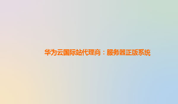 华为云国际站代理商：服务器正版系统