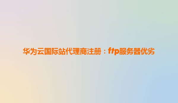 华为云国际站代理商注册：ftp服务器优劣
