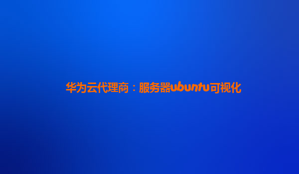 华为云代理商：服务器ubuntu可视化