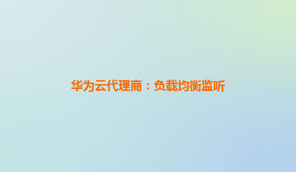 华为云代理商：负载均衡监听
