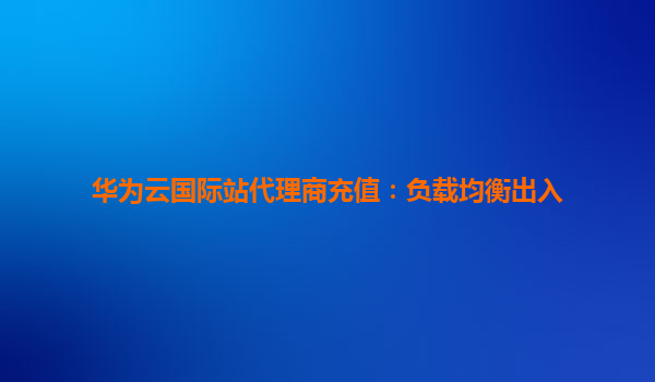 华为云国际站代理商充值：负载均衡出入