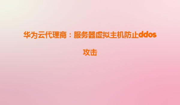 华为云代理商：服务器虚拟主机防止ddos攻击