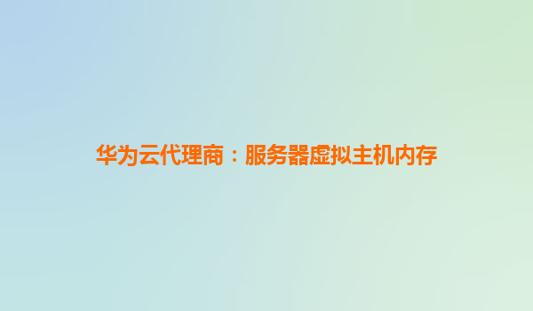 华为云代理商：服务器虚拟主机内存