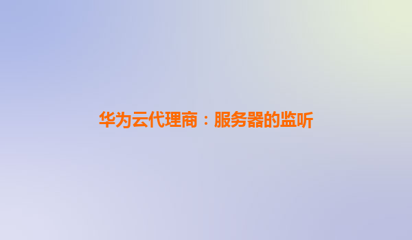 华为云代理商：服务器的监听