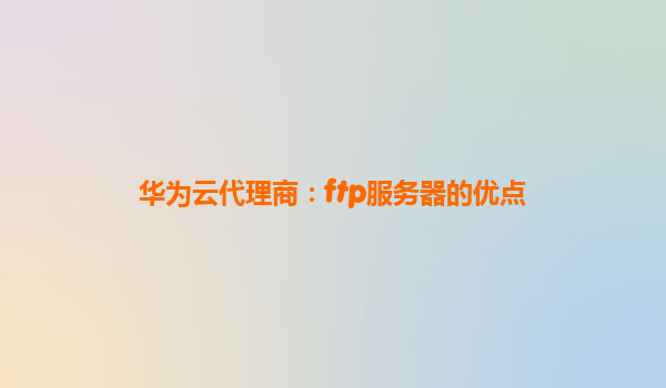 华为云代理商：ftp服务器的优点