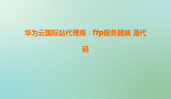 华为云国际站代理商：ftp服务器端 源代码