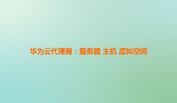 华为云代理商：服务器 主机 虚拟空间