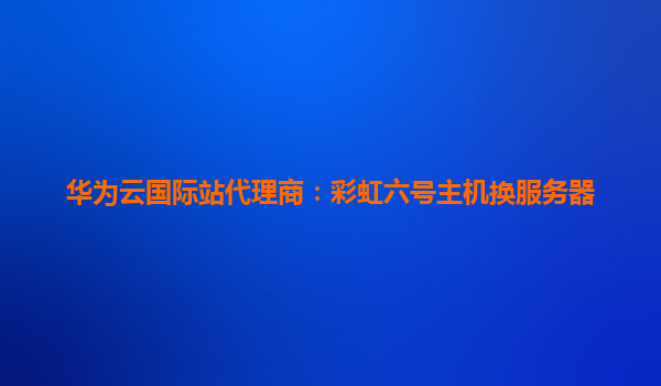 华为云国际站代理商：彩虹六号主机换服务器