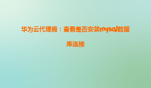 华为云代理商：查看是否安装mysql数据库连接