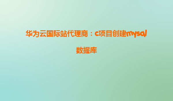 华为云国际站代理商：c项目创建mysql数据库