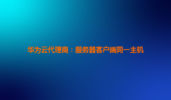 华为云代理商：服务器客户端同一主机
