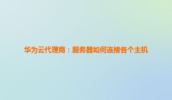 华为云代理商：服务器如何连接各个主机