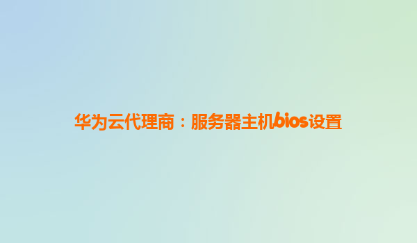 华为云代理商：服务器主机bios设置