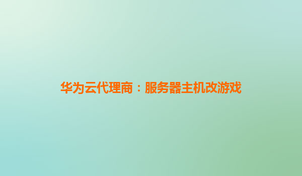 华为云代理商：服务器主机改游戏