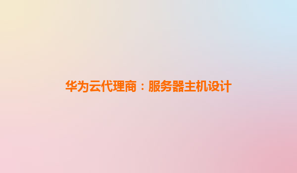 华为云代理商：服务器主机设计