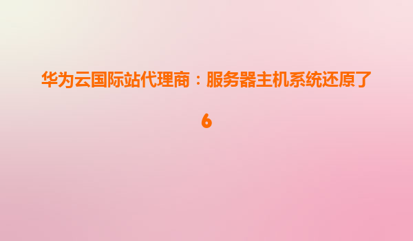 华为云国际站代理商：服务器主机系统还原了6