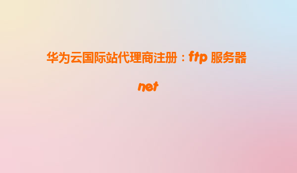 华为云国际站代理商注册：ftp 服务器 net
