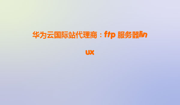 华为云国际站代理商：ftp 服务器linux