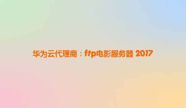 华为云代理商：ftp电影服务器 2017