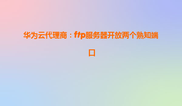 华为云代理商：ftp服务器开放两个熟知端口