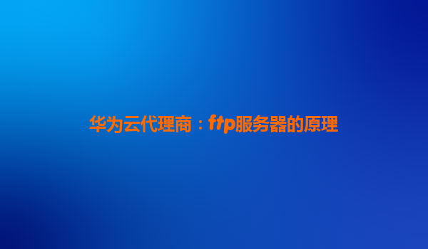 华为云代理商：ftp服务器的原理