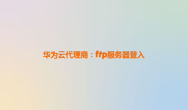 华为云代理商：ftp服务器登入