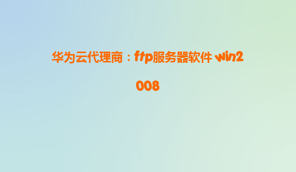 华为云代理商：ftp服务器软件 win2008
