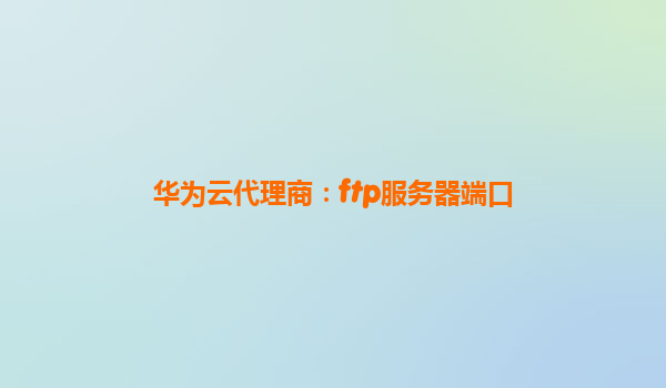 华为云代理商：ftp服务器端口