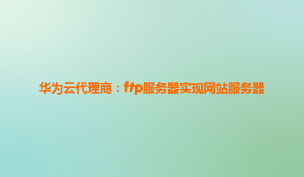 华为云代理商：ftp服务器实现网站服务器