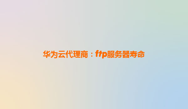 华为云代理商：ftp服务器寿命