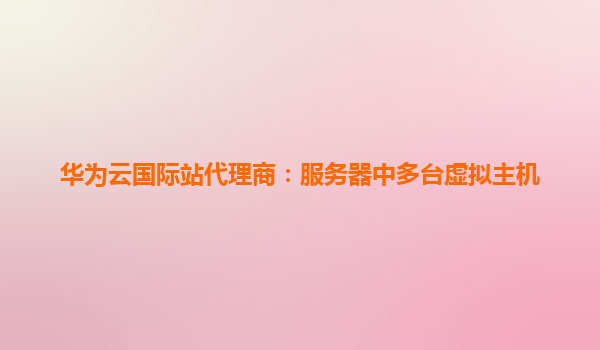 华为云国际站代理商：服务器中多台虚拟主机