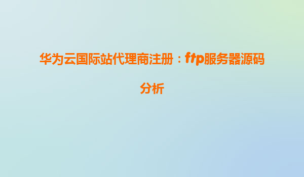 华为云国际站代理商注册：ftp服务器源码分析