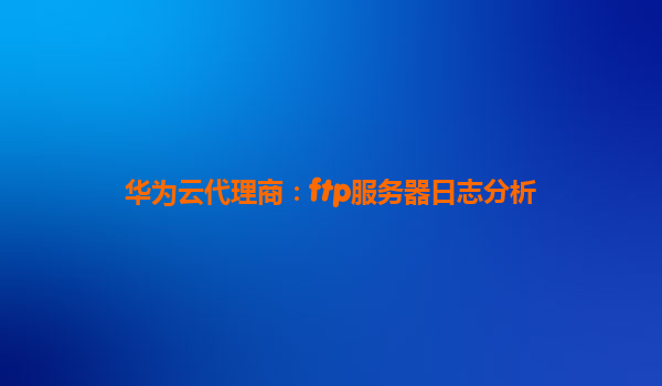 华为云代理商：ftp服务器日志分析