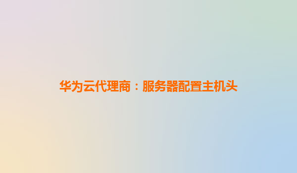 华为云代理商：服务器配置主机头