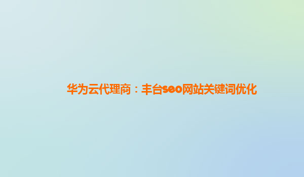华为云代理商：丰台seo网站关键词优化