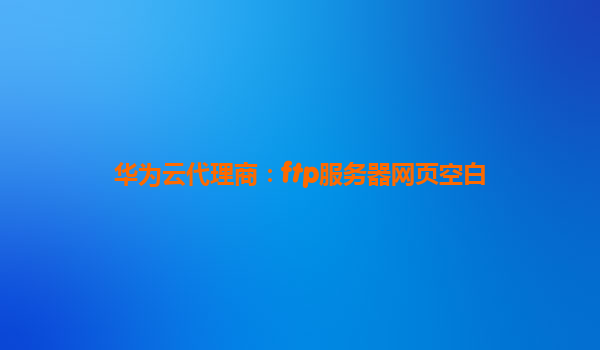 华为云代理商：ftp服务器网页空白
