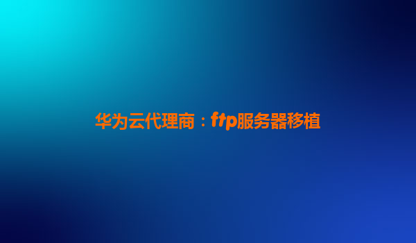 华为云代理商：ftp服务器移植