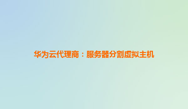 华为云代理商：服务器分割虚拟主机