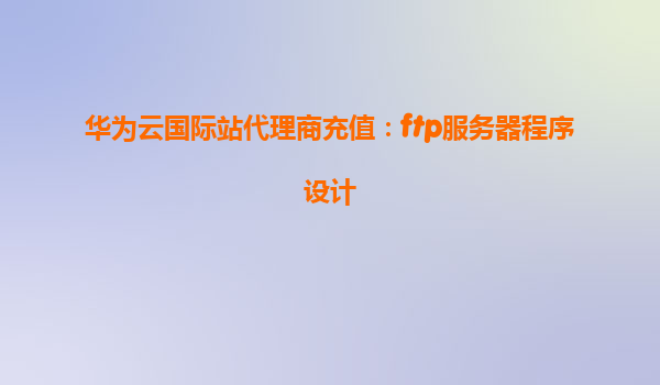 华为云国际站代理商充值：ftp服务器程序设计