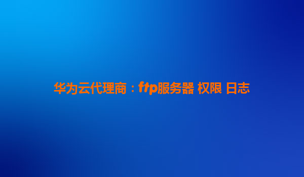 华为云代理商：ftp服务器 权限 日志