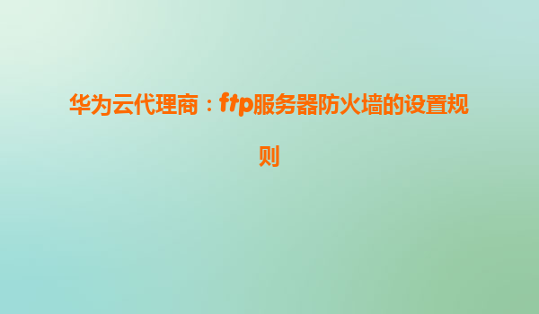 华为云代理商：ftp服务器防火墙的设置规则