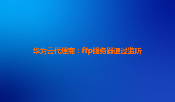 华为云代理商：ftp服务器通过监听
