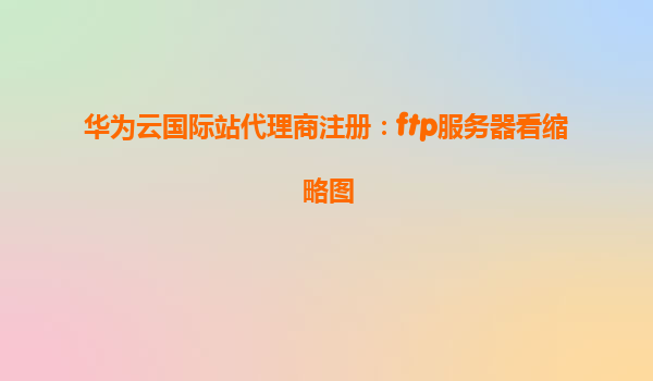 华为云国际站代理商注册：ftp服务器看缩略图