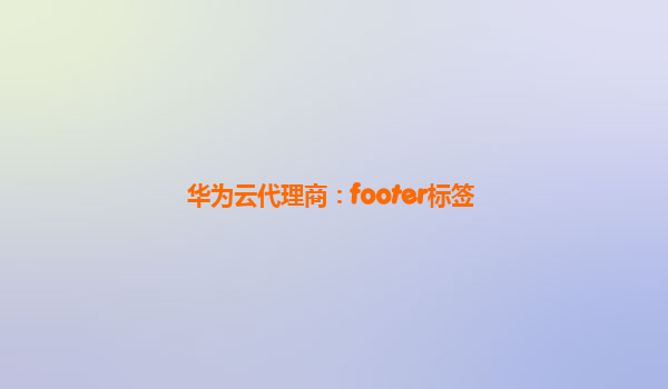 华为云代理商：footer标签