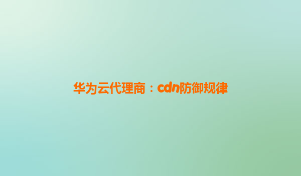 华为云代理商：cdn防御规律