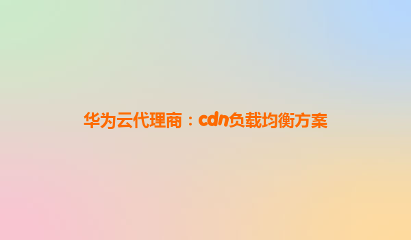 华为云代理商：cdn负载均衡方案