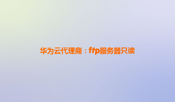 华为云代理商：ftp服务器只读