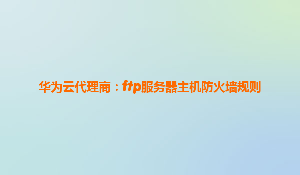 华为云代理商：ftp服务器主机防火墙规则
