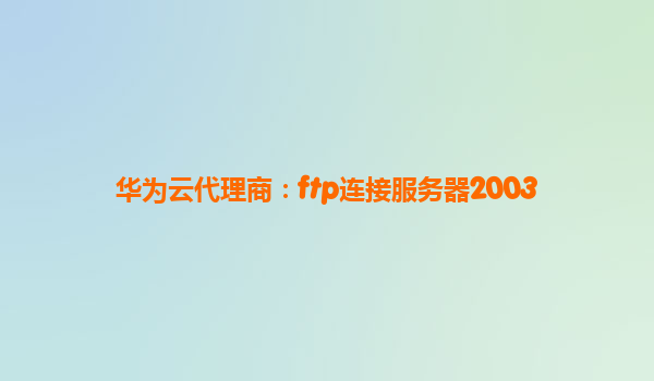 华为云代理商：ftp连接服务器2003