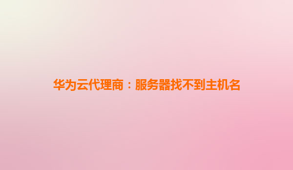 华为云代理商：服务器找不到主机名